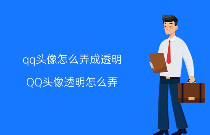 qq头像怎么弄成透明 QQ头像透明怎么弄，如何设置透明的QQ头像？